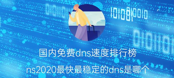 国内免费dns速度排行榜 ns2020最快最稳定的dns是哪个？